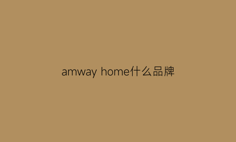 amwayhome什么品牌(amwayproduct)